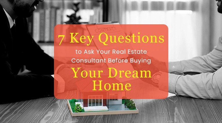7 Key Questions to Ask Your Real Estate Consultant Before Buying Your Dream Home